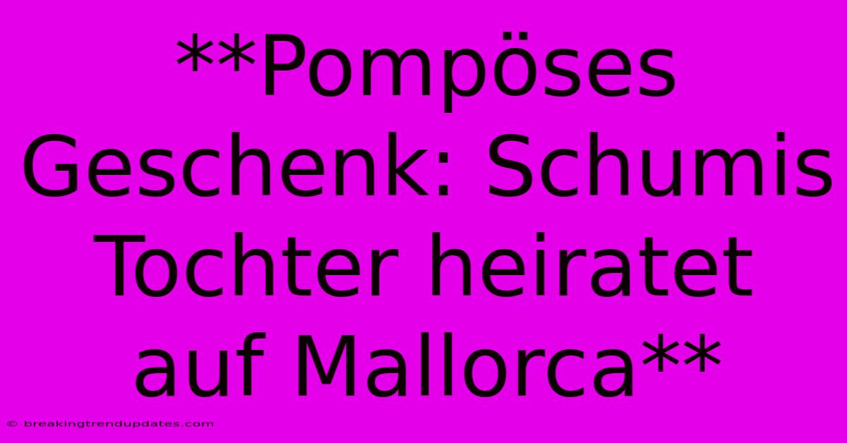 **Pompöses Geschenk: Schumis Tochter Heiratet Auf Mallorca** **Pompöses Geschenk: Schumis Tochter Heiratet Auf Mallorca**