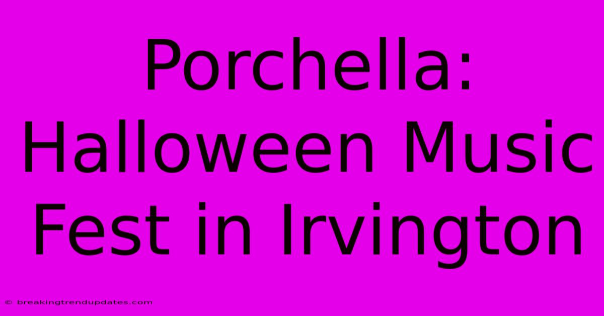 Porchella: Halloween Music Fest In Irvington Porchella: Halloween Music Fest In Irvington