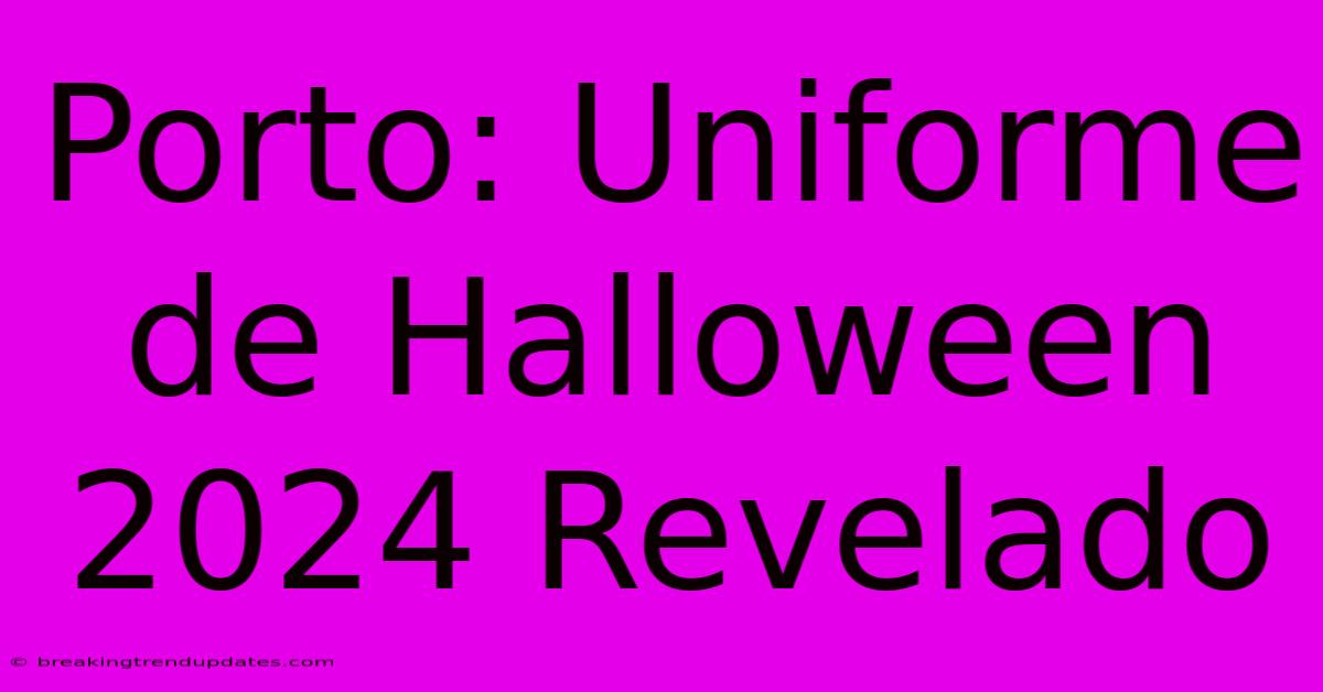 Porto: Uniforme De Halloween 2024 Revelado