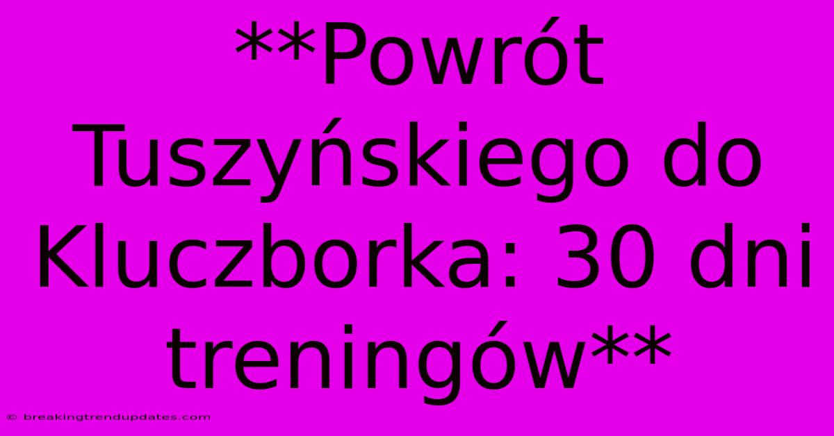 **Powrót Tuszyńskiego Do Kluczborka: 30 Dni Treningów**
