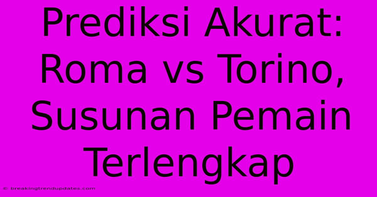 Prediksi Akurat: Roma Vs Torino, Susunan Pemain Terlengkap Prediksi Akurat: Roma Vs Torino, Susunan Pemain Terlengkap