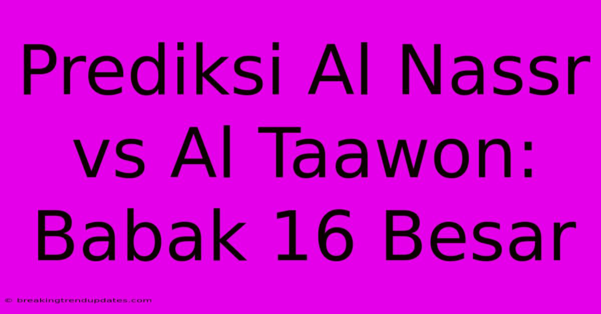 Prediksi Al Nassr Vs Al Taawon: Babak 16 Besar