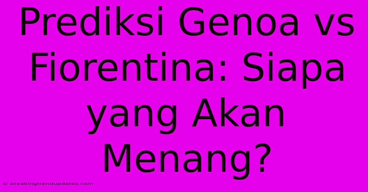 Prediksi Genoa Vs Fiorentina: Siapa Yang Akan Menang? Prediksi Genoa Vs Fiorentina: Siapa Yang Akan Menang?