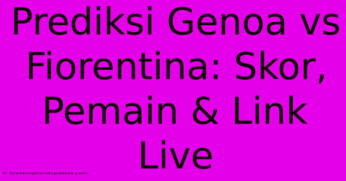 Prediksi Genoa Vs Fiorentina: Skor, Pemain & Link Live
