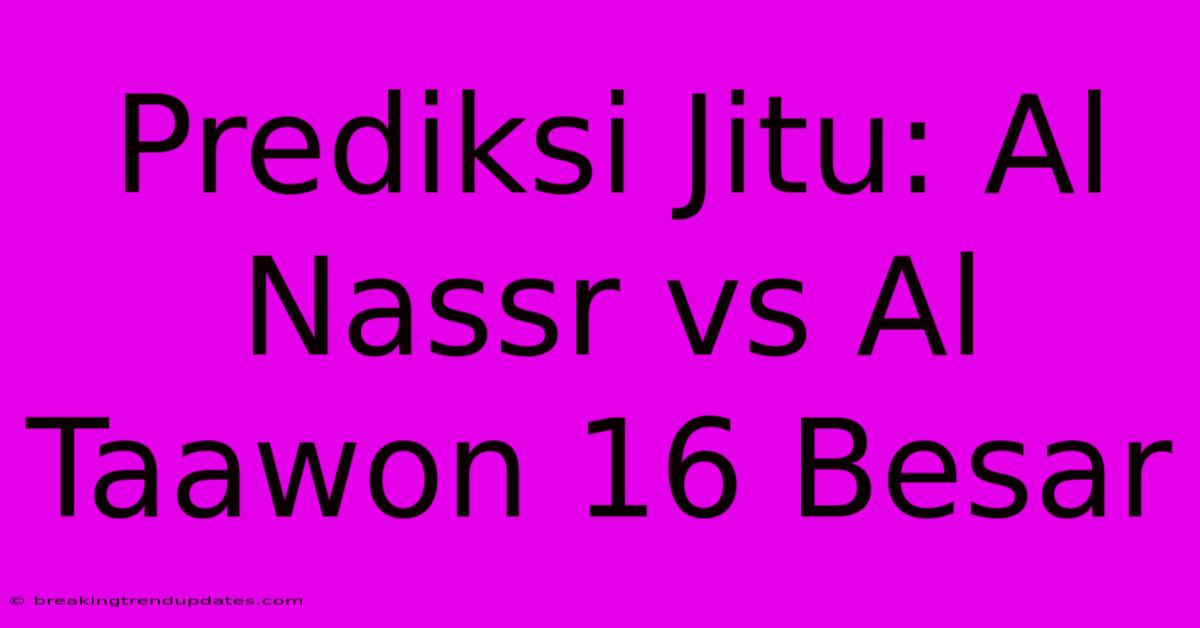 Prediksi Jitu: Al Nassr Vs Al Taawon 16 Besar 