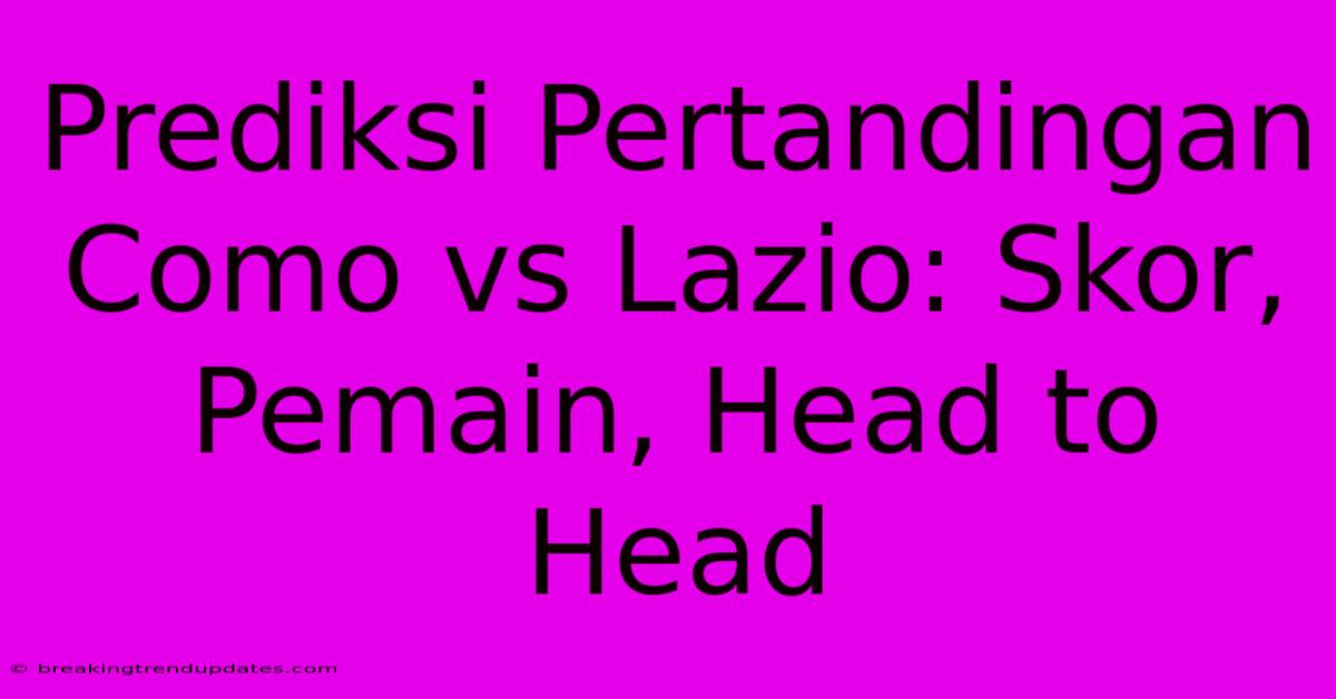 Prediksi Pertandingan Como Vs Lazio: Skor, Pemain, Head To Head Prediksi Pertandingan Como Vs Lazio: Skor, Pemain, Head To Head