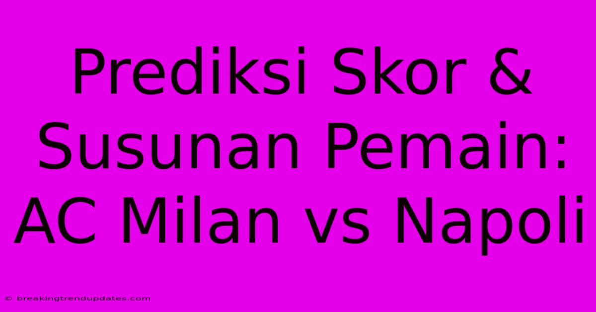 Prediksi Skor & Susunan Pemain: AC Milan Vs Napoli