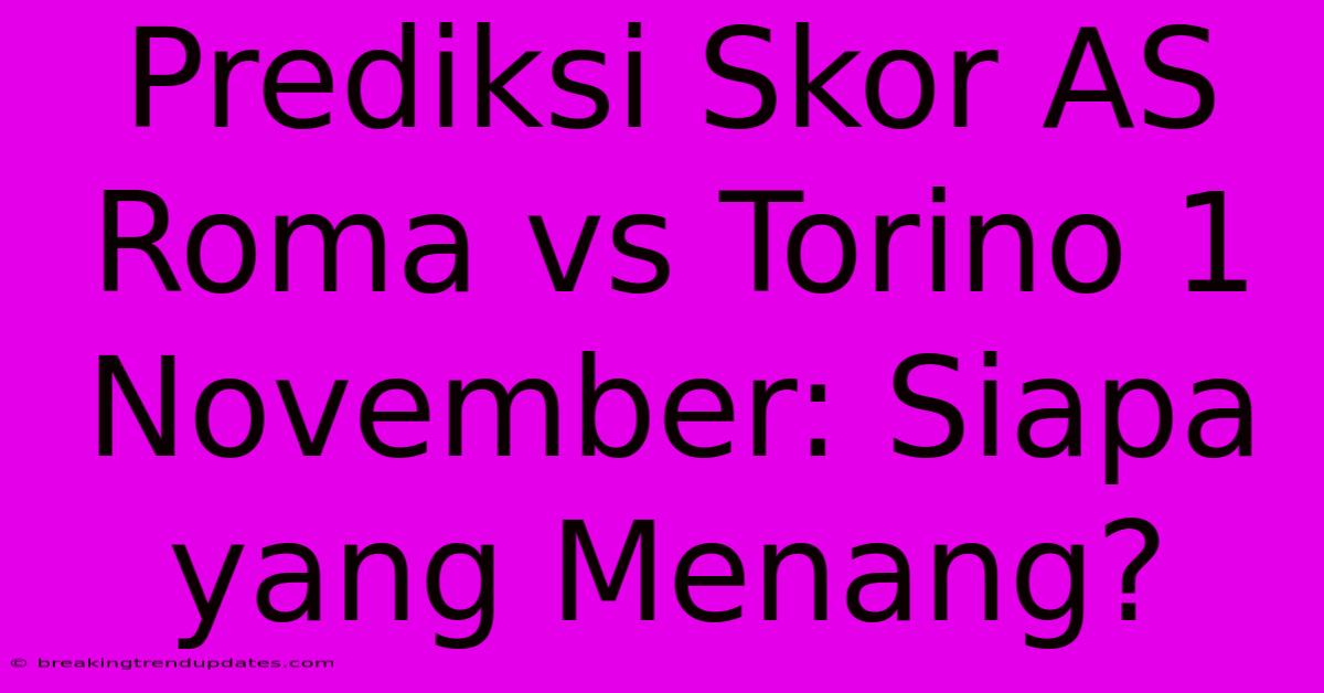 Prediksi Skor AS Roma Vs Torino 1 November: Siapa Yang Menang? 
