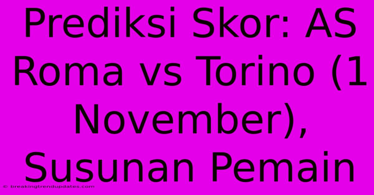 Prediksi Skor: AS Roma Vs Torino (1 November), Susunan Pemain Prediksi Skor: AS Roma Vs Torino (1 November), Susunan Pemain