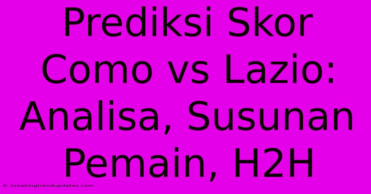 Prediksi Skor Como Vs Lazio: Analisa, Susunan Pemain, H2H Prediksi Skor Como Vs Lazio: Analisa, Susunan Pemain, H2H