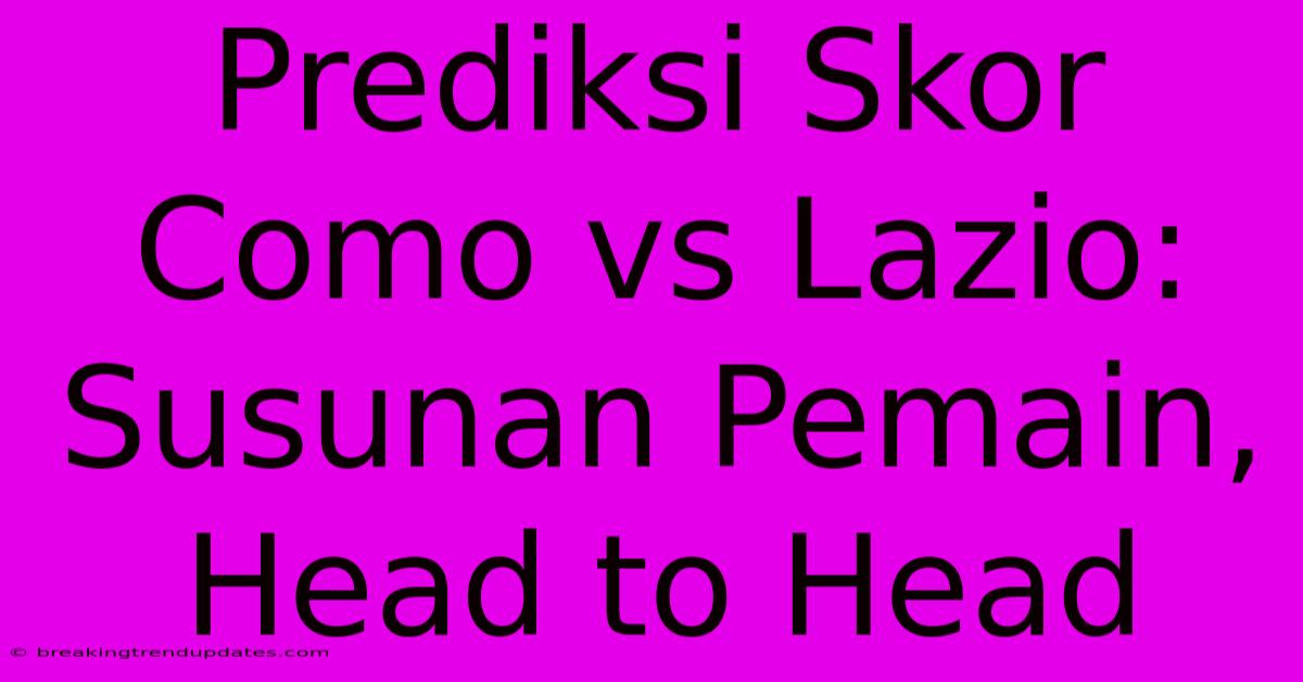 Prediksi Skor Como Vs Lazio: Susunan Pemain, Head To Head Prediksi Skor Como Vs Lazio: Susunan Pemain, Head To Head