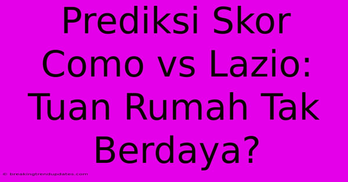 Prediksi Skor Como Vs Lazio: Tuan Rumah Tak Berdaya?