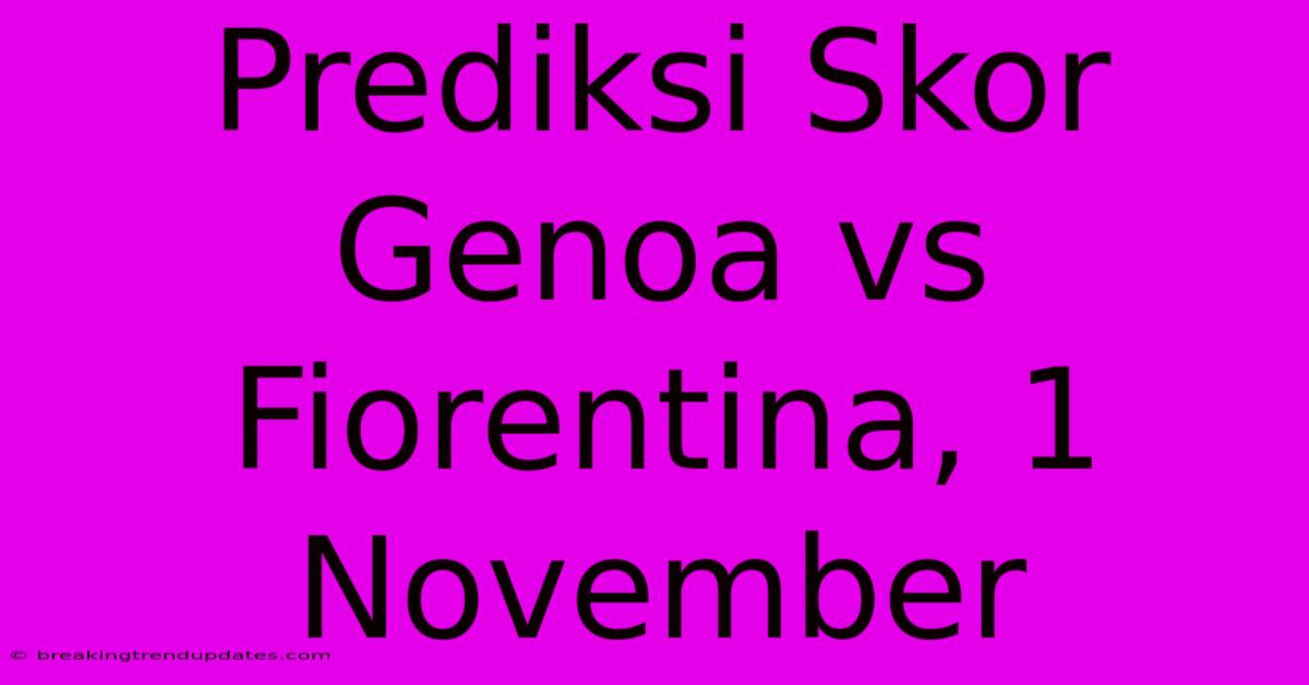 Prediksi Skor Genoa Vs Fiorentina, 1 November Prediksi Skor Genoa Vs Fiorentina, 1 November