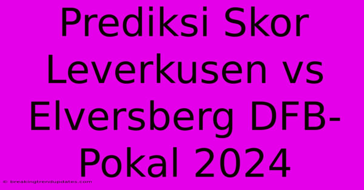 Prediksi Skor Leverkusen Vs Elversberg DFB-Pokal 2024