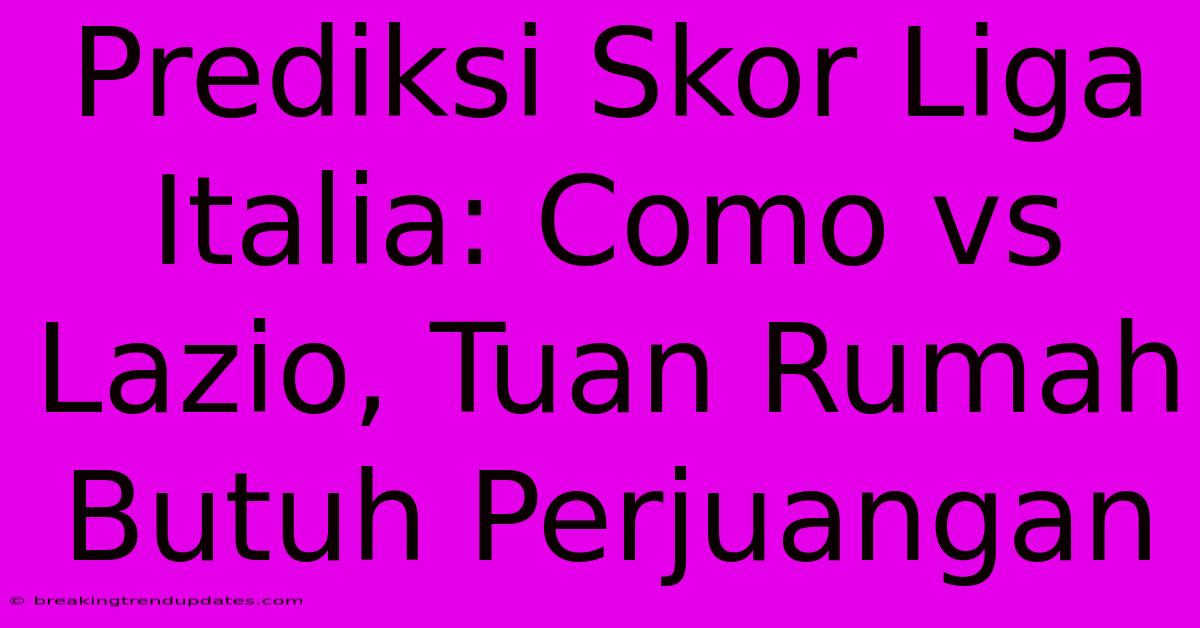 Prediksi Skor Liga Italia: Como Vs Lazio, Tuan Rumah Butuh Perjuangan Prediksi Skor Liga Italia: Como Vs Lazio, Tuan Rumah Butuh Perjuangan
