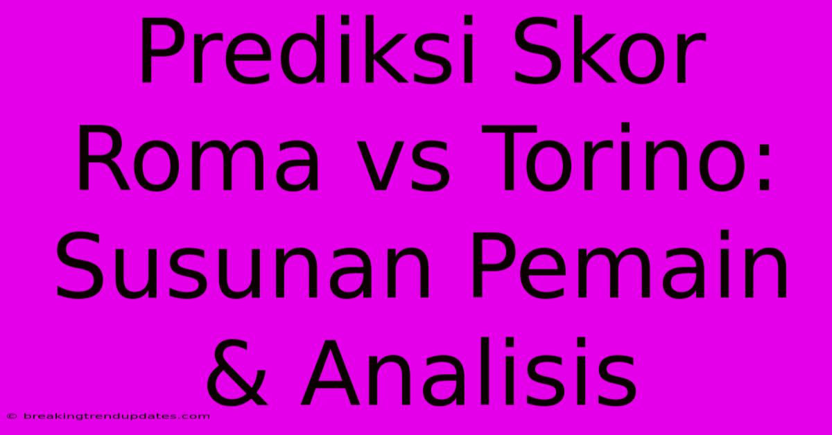 Prediksi Skor Roma Vs Torino: Susunan Pemain & Analisis Prediksi Skor Roma Vs Torino: Susunan Pemain & Analisis