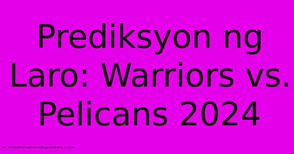 Prediksyon Ng Laro: Warriors Vs. Pelicans 2024