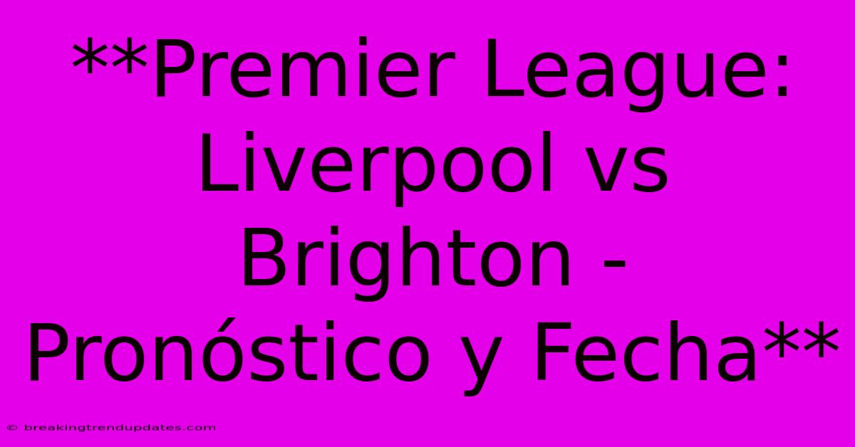 **Premier League: Liverpool Vs Brighton - Pronóstico Y Fecha**