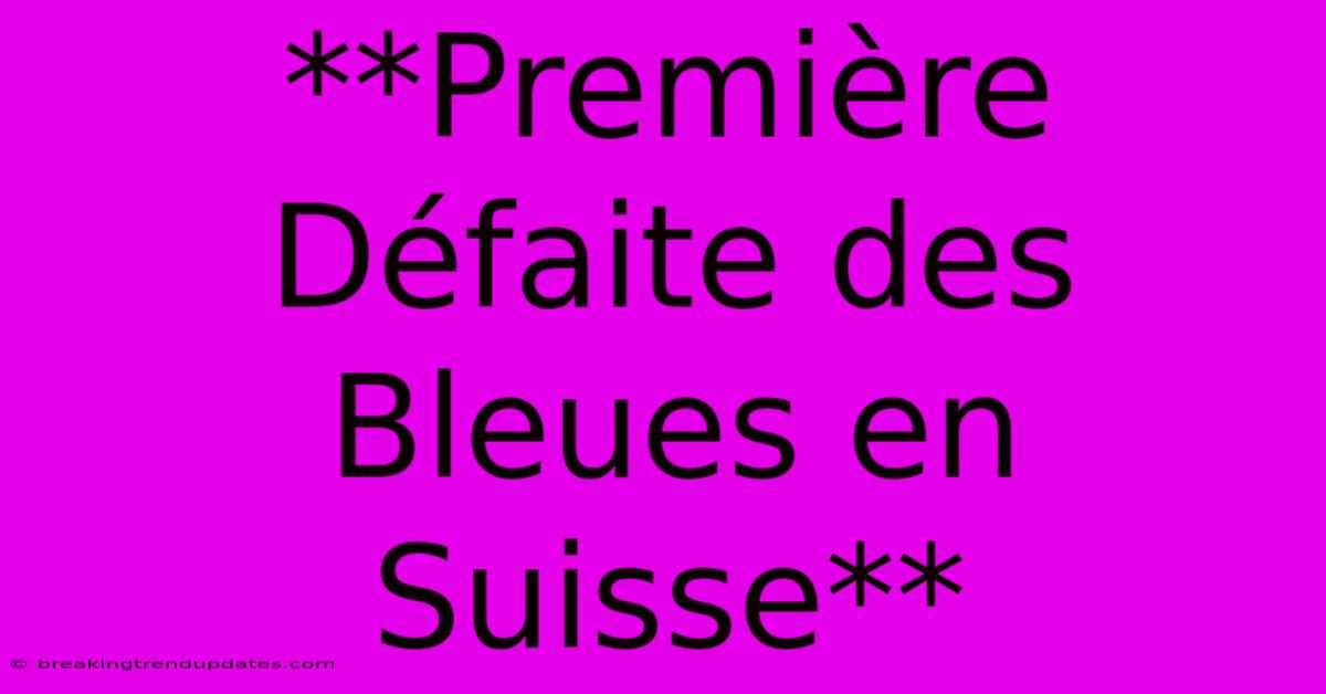 **Première Défaite Des Bleues En Suisse**