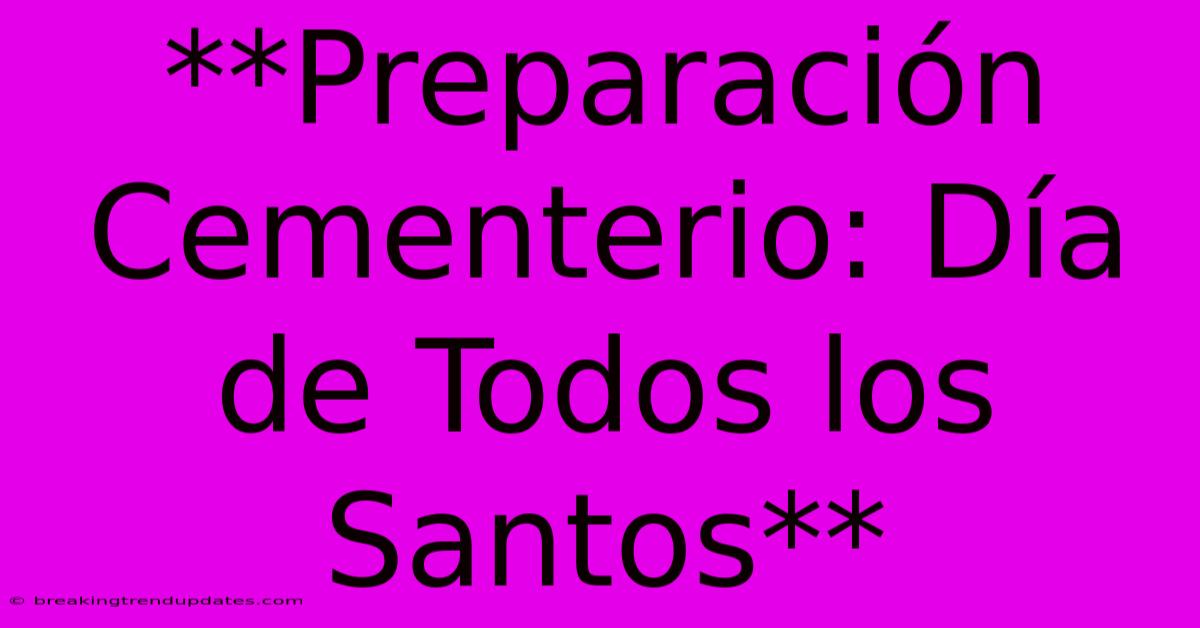 **Preparación Cementerio: Día De Todos Los Santos** 
