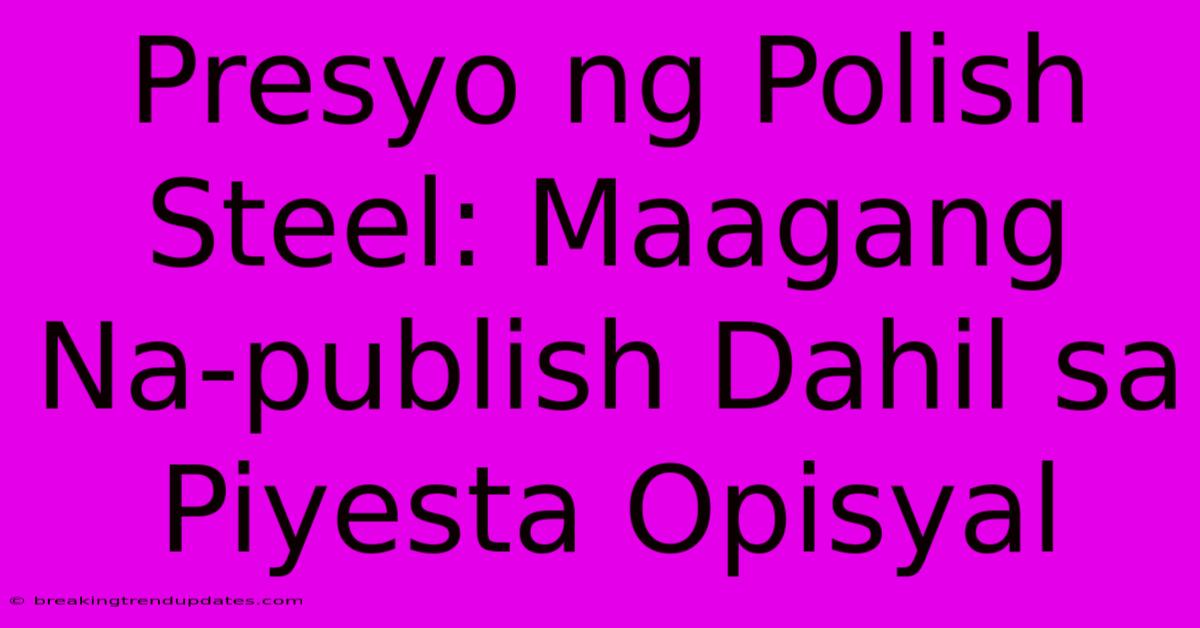 Presyo Ng Polish Steel: Maagang Na-publish Dahil Sa Piyesta Opisyal Presyo Ng Polish Steel: Maagang Na-publish Dahil Sa Piyesta Opisyal