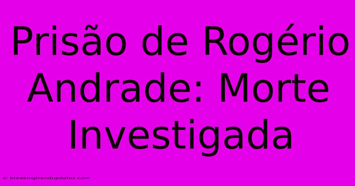 Prisão De Rogério Andrade: Morte Investigada 