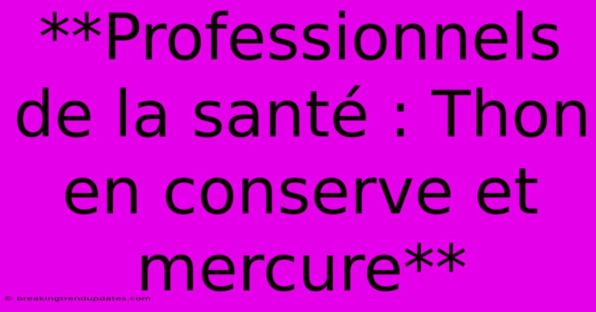 **Professionnels De La Santé : Thon En Conserve Et Mercure**
