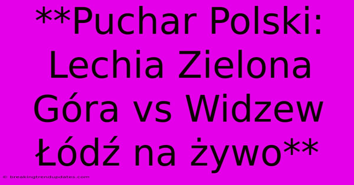 **Puchar Polski: Lechia Zielona Góra Vs Widzew Łódź Na Żywo** **Puchar Polski: Lechia Zielona Góra Vs Widzew Łódź Na Żywo**