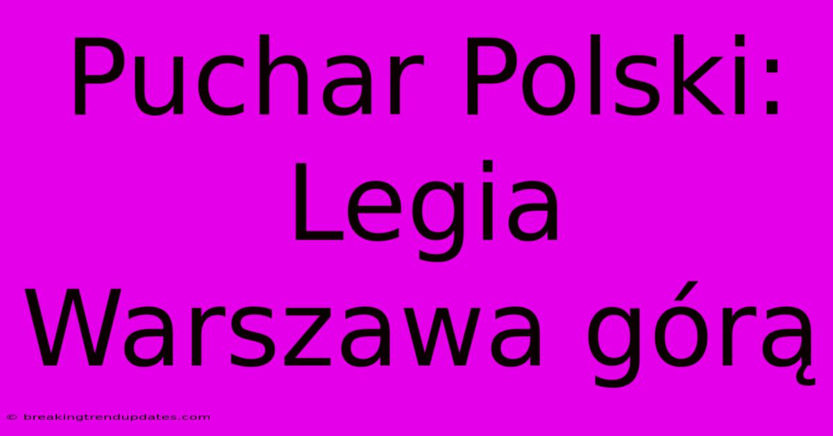 Puchar Polski: Legia Warszawa Górą Puchar Polski: Legia Warszawa Górą