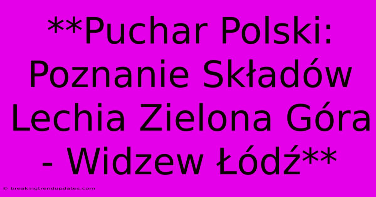 **Puchar Polski: Poznanie Składów Lechia Zielona Góra - Widzew Łódź** **Puchar Polski: Poznanie Składów Lechia Zielona Góra - Widzew Łódź**