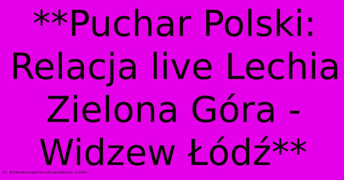 **Puchar Polski: Relacja Live Lechia Zielona Góra - Widzew Łódź**