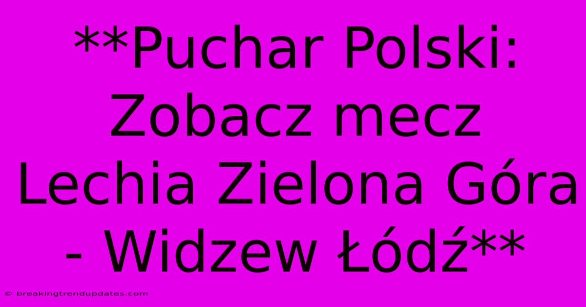 **Puchar Polski: Zobacz Mecz Lechia Zielona Góra - Widzew Łódź** **Puchar Polski: Zobacz Mecz Lechia Zielona Góra - Widzew Łódź**