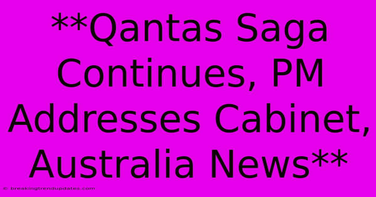 **Qantas Saga Continues, PM Addresses Cabinet, Australia News** **Qantas Saga Continues, PM Addresses Cabinet, Australia News**