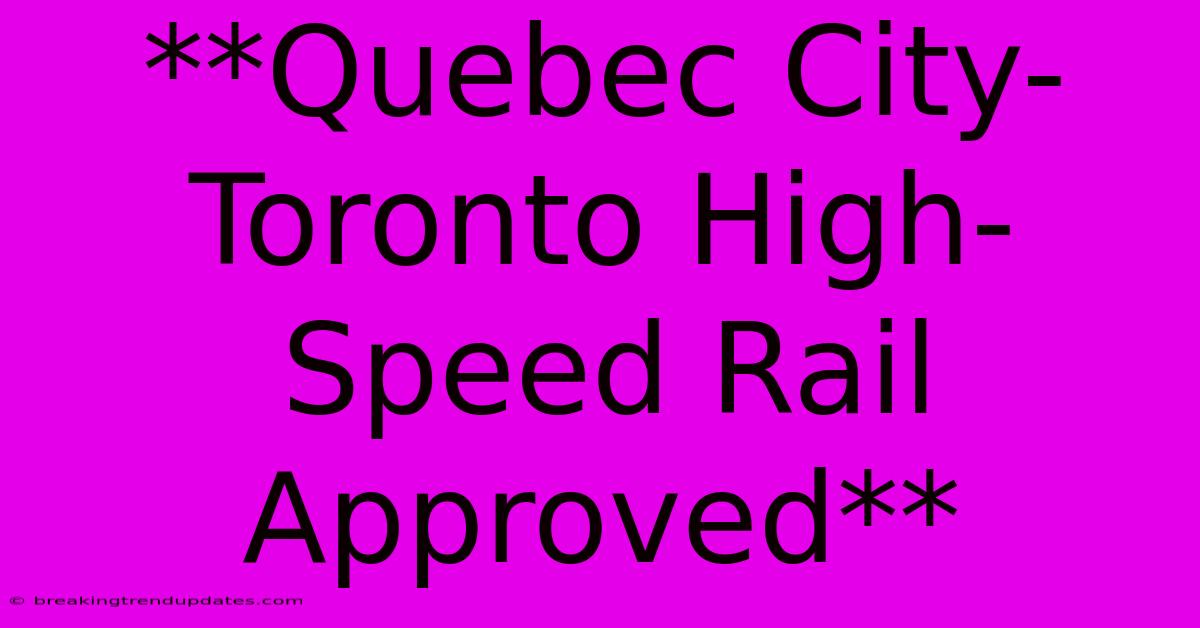 **Quebec City-Toronto High-Speed Rail Approved**