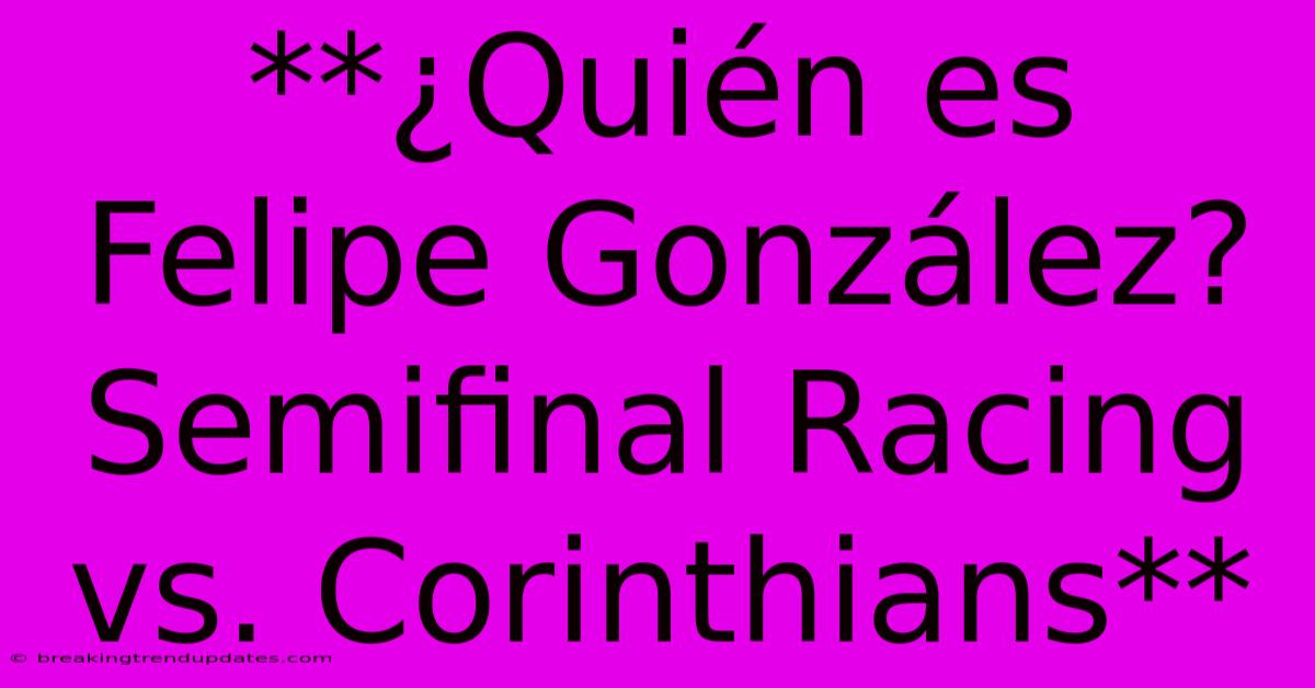 **¿Quién Es Felipe González? Semifinal Racing Vs. Corinthians** **¿Quién Es Felipe González? Semifinal Racing Vs. Corinthians**