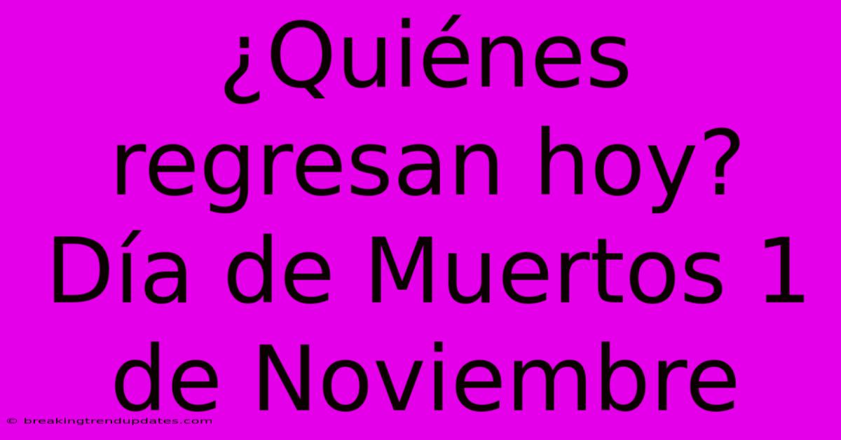 ¿Quiénes Regresan Hoy? Día De Muertos 1 De Noviembre