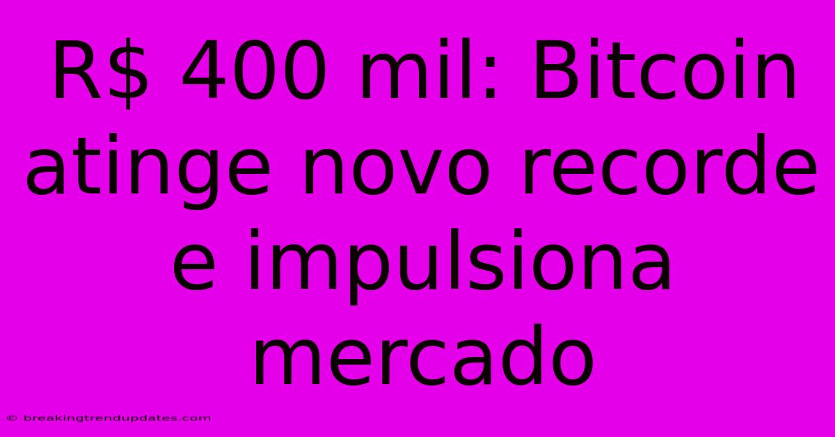 R$ 400 Mil: Bitcoin Atinge Novo Recorde E Impulsiona Mercado R$ 400 Mil: Bitcoin Atinge Novo Recorde E Impulsiona Mercado