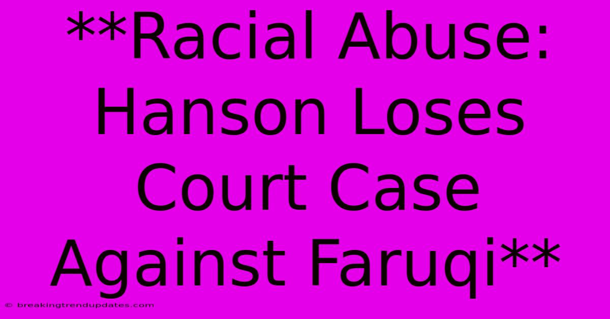 **Racial Abuse: Hanson Loses Court Case Against Faruqi** **Racial Abuse: Hanson Loses Court Case Against Faruqi**