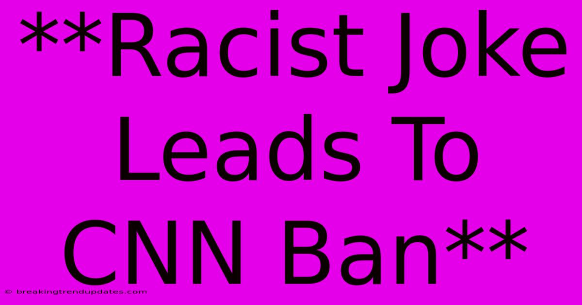 **Racist Joke Leads To CNN Ban**