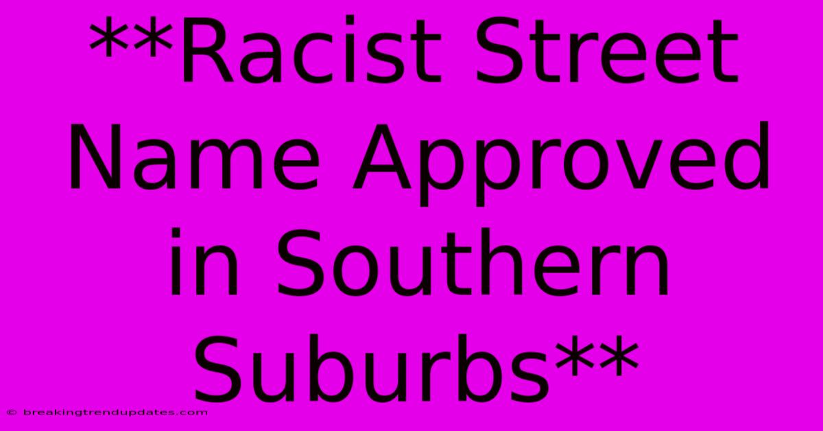 **Racist Street Name Approved In Southern Suburbs**