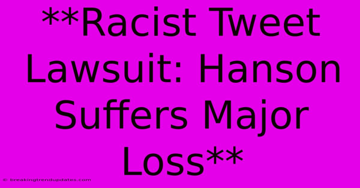 **Racist Tweet Lawsuit: Hanson Suffers Major Loss** **Racist Tweet Lawsuit: Hanson Suffers Major Loss**