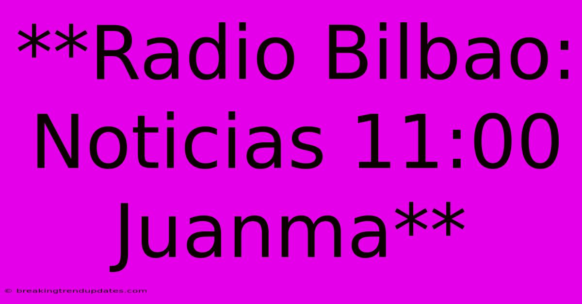 **Radio Bilbao: Noticias 11:00 Juanma**