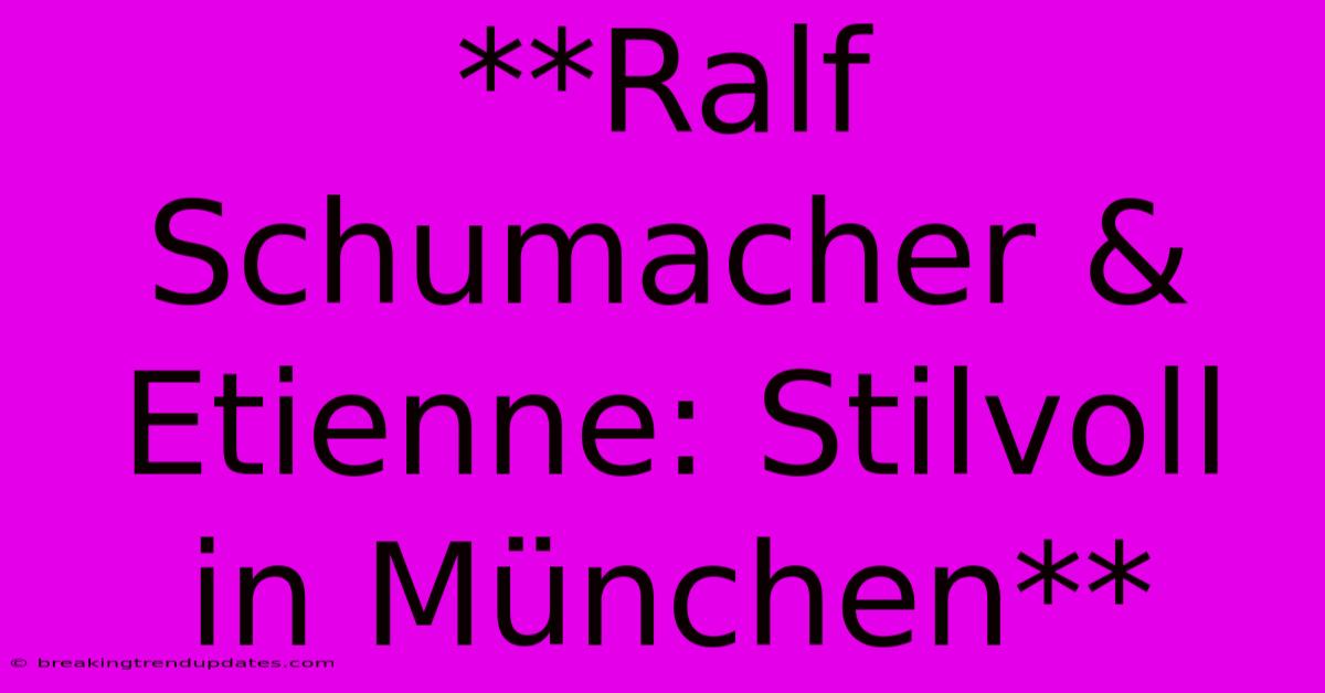 **Ralf Schumacher & Etienne: Stilvoll In München** **Ralf Schumacher & Etienne: Stilvoll In München**