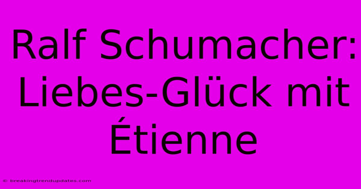 Ralf Schumacher: Liebes-Glück Mit Étienne Ralf Schumacher: Liebes-Glück Mit Étienne