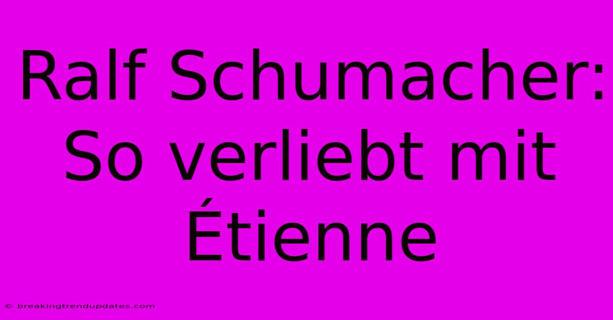 Ralf Schumacher: So Verliebt Mit Étienne Ralf Schumacher: So Verliebt Mit Étienne