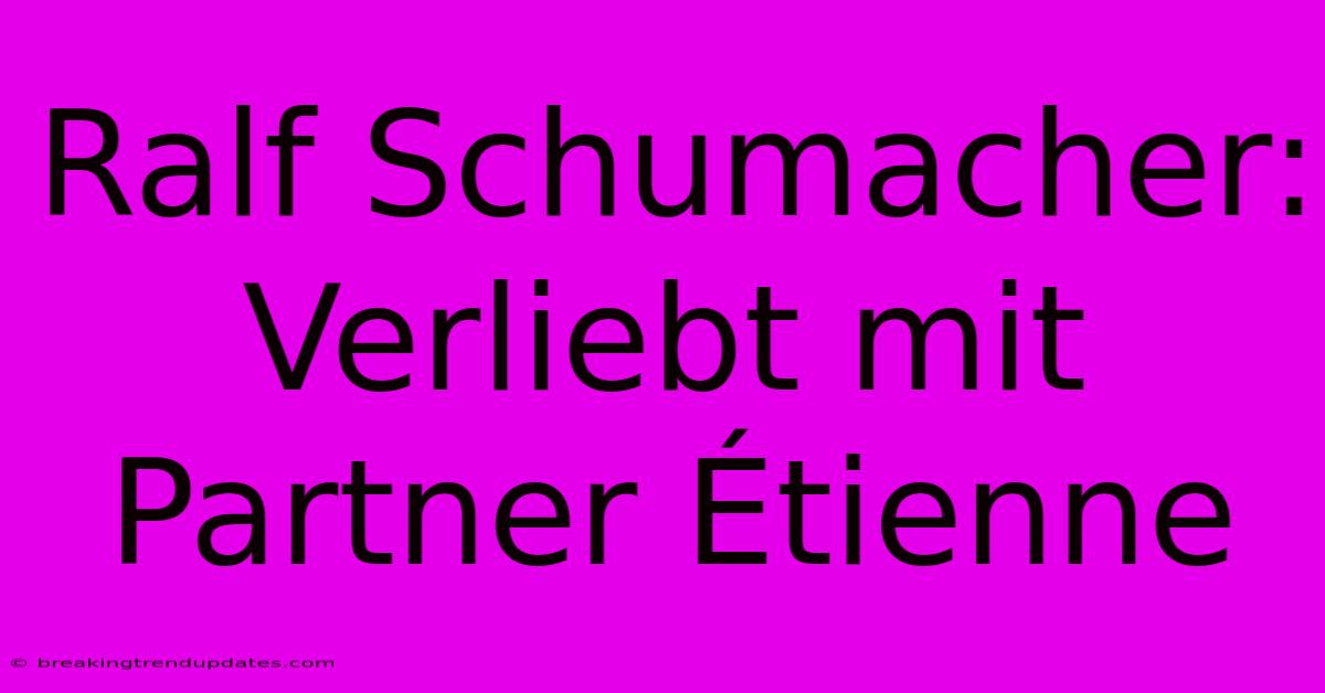 Ralf Schumacher: Verliebt Mit Partner Étienne Ralf Schumacher: Verliebt Mit Partner Étienne