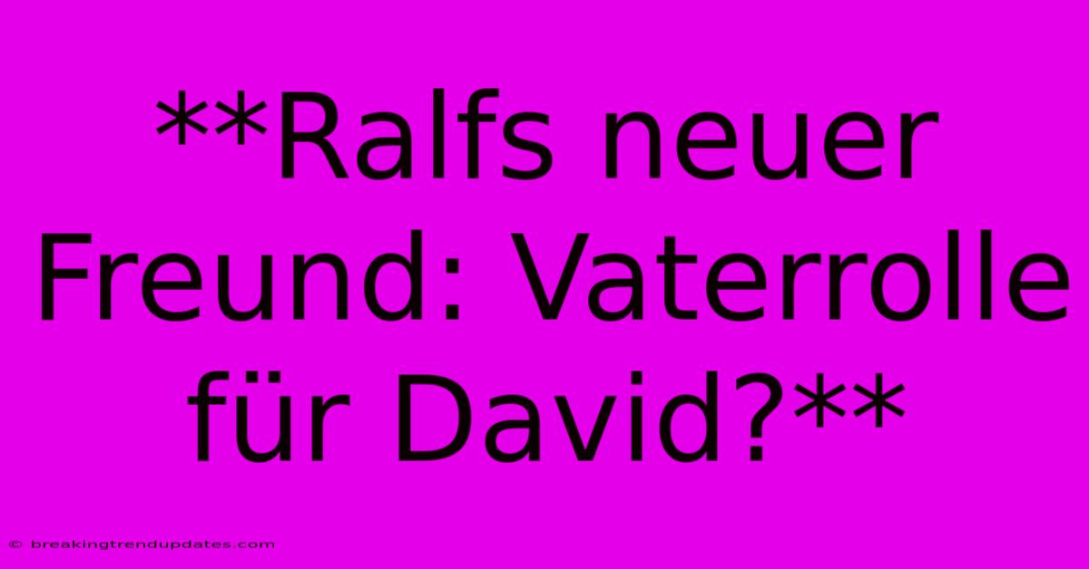 **Ralfs Neuer Freund: Vaterrolle Für David?** **Ralfs Neuer Freund: Vaterrolle Für David?**