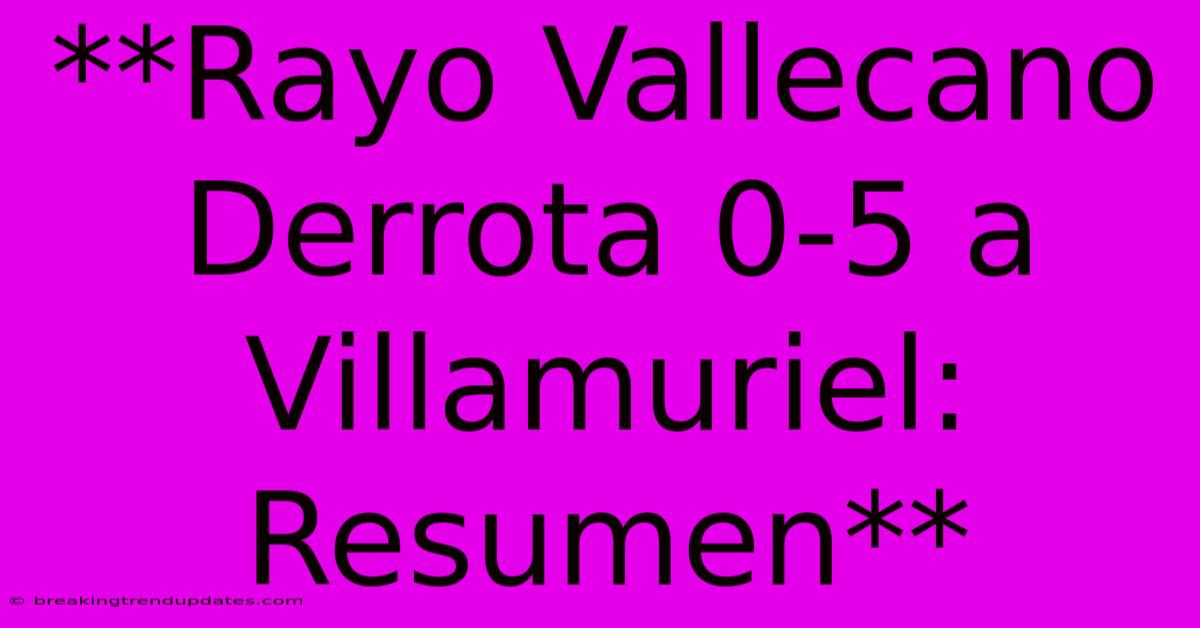 **Rayo Vallecano Derrota 0-5 A Villamuriel: Resumen**