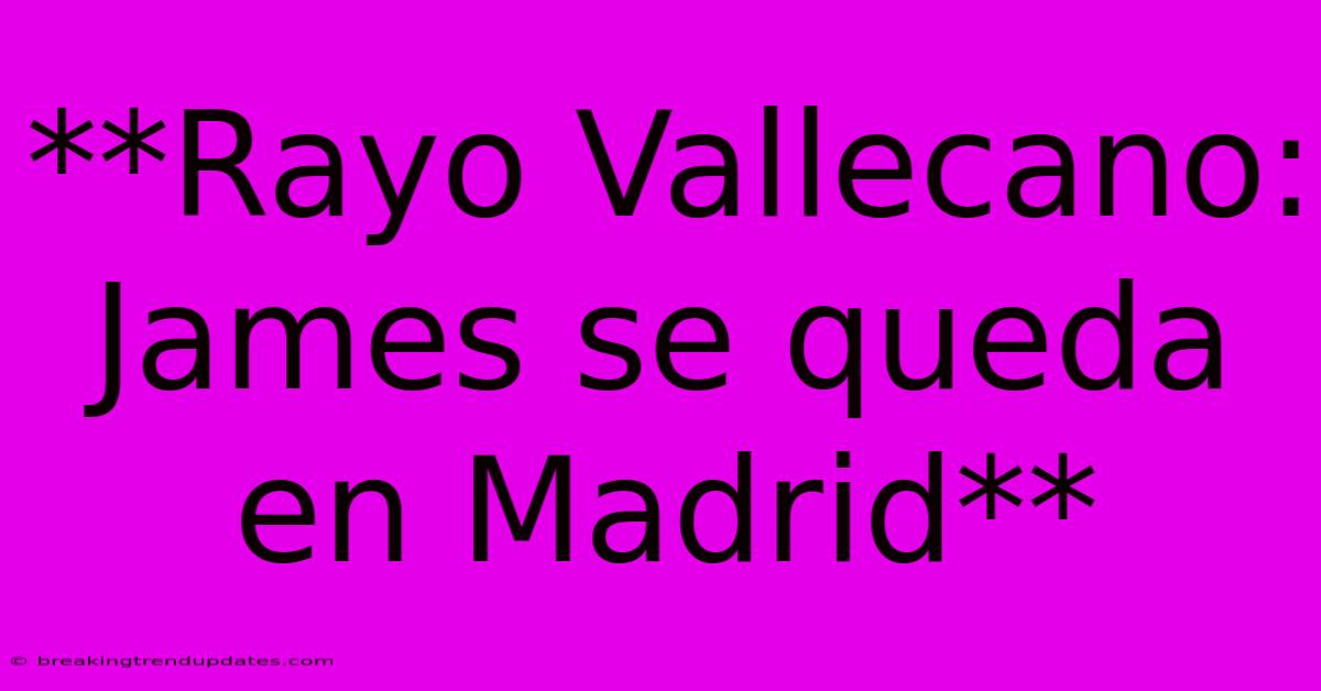 **Rayo Vallecano: James Se Queda En Madrid**