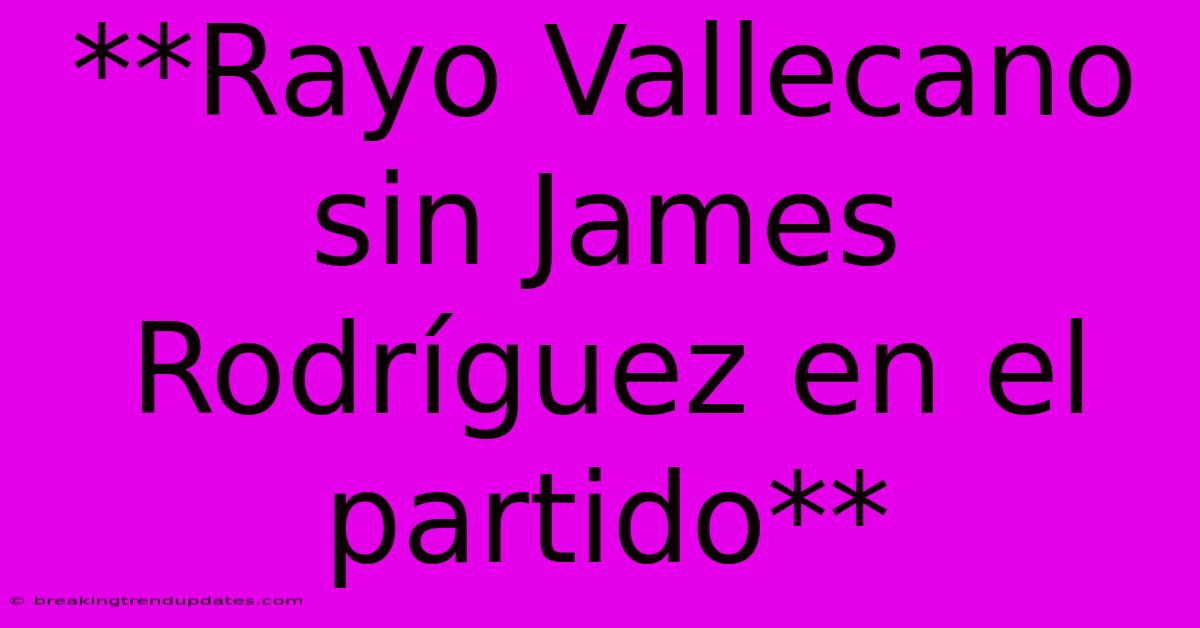 **Rayo Vallecano Sin James Rodríguez En El Partido** 